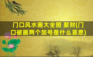 门口风水画大全图 聚财(门口被画两个加号是什么意思)